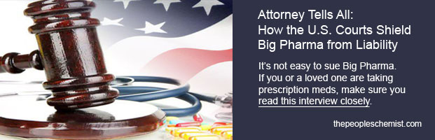 Attorney Tells All: How the US Courts Shield Big Pharma from Liability. If you or a loved one are taking prescription meds, make sure you read this interview closely.